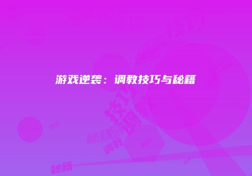 游戏逆袭：调教技巧与秘籍