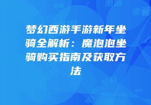 梦幻西游手游新年坐骑全解析：魔泡泡坐骑购买指南及获取方法