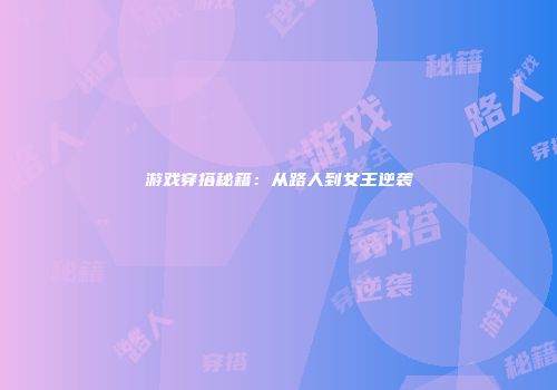 游戏穿搭秘籍：从路人到女王逆袭
