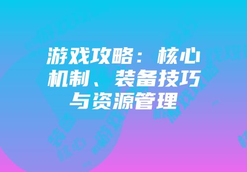 游戏攻略：核心机制、装备技巧与资源管理