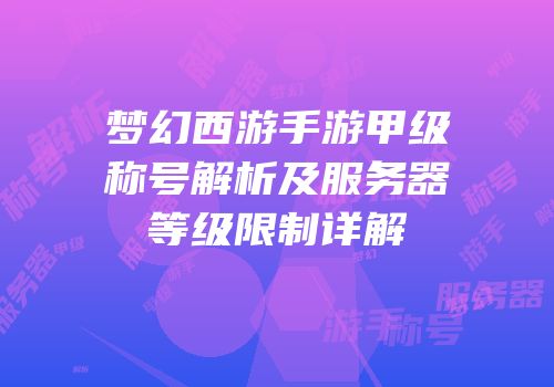 梦幻西游手游甲级称号解析及服务器等级限制详解