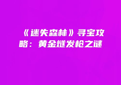 《迷失森林》寻宝攻略：黄金燧发枪之谜