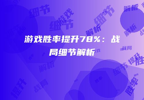 游戏胜率提升78%：战局细节解析