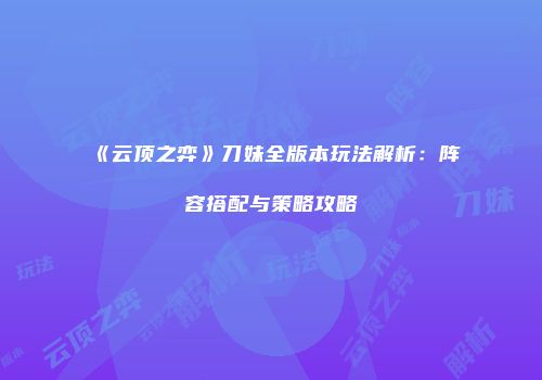 《云顶之弈》刀妹全版本玩法解析：阵容搭配与策略攻略