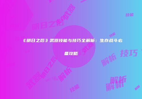 《明日之后》武器技能与技巧全解析：生存战斗必备攻略