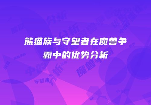 熊猫族与守望者在魔兽争霸中的优势分析
