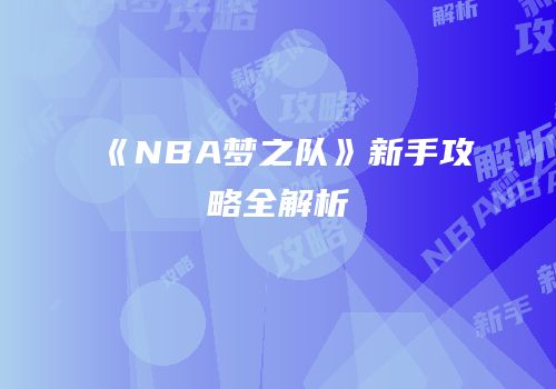《NBA梦之队》新手攻略全解析