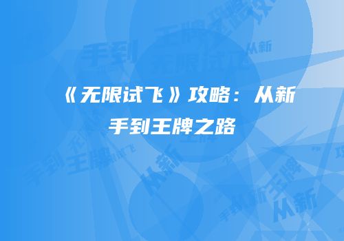 《无限试飞》攻略：从新手到王牌之路