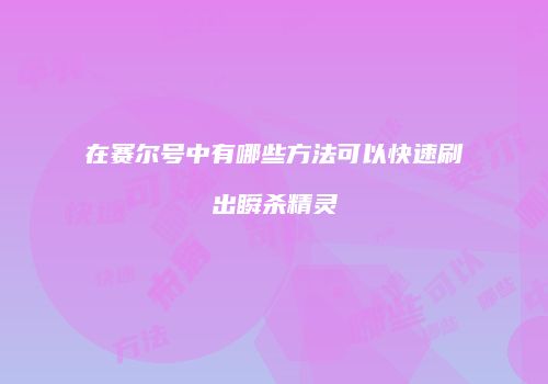 在赛尔号中有哪些方法可以快速刷出瞬杀精灵
