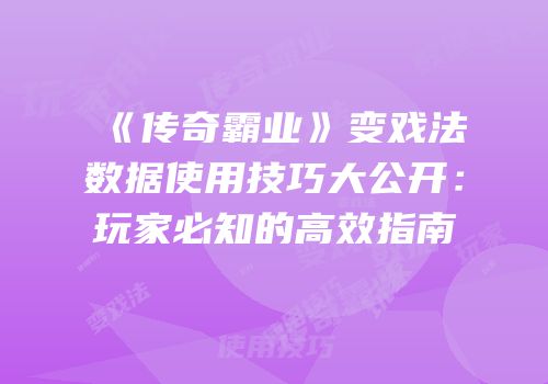 《传奇霸业》变戏法数据使用技巧大公开：玩家必知的高效指南