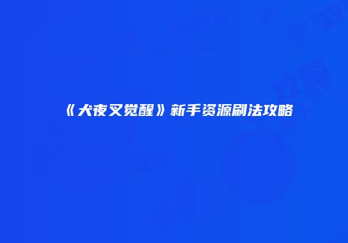 《犬夜叉觉醒》新手资源刷法攻略