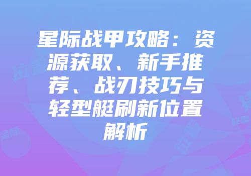 星际战甲攻略：资源获取、新手推荐、战刃技巧与轻型艇刷新位置解析