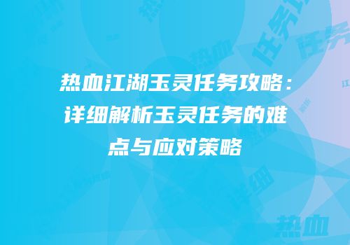 热血江湖玉灵任务攻略：详细解析玉灵任务的难点与应对策略