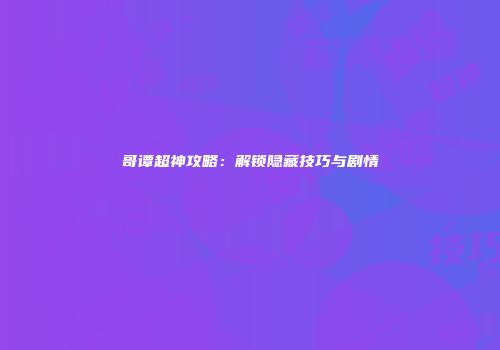 哥谭超神攻略：解锁隐藏技巧与剧情