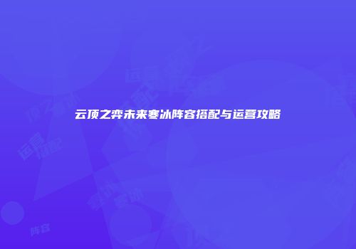 云顶之弈未来寒冰阵容搭配与运营攻略