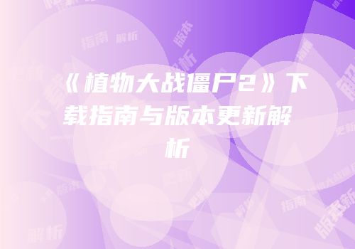 《植物大战僵尸2》下载指南与版本更新解析