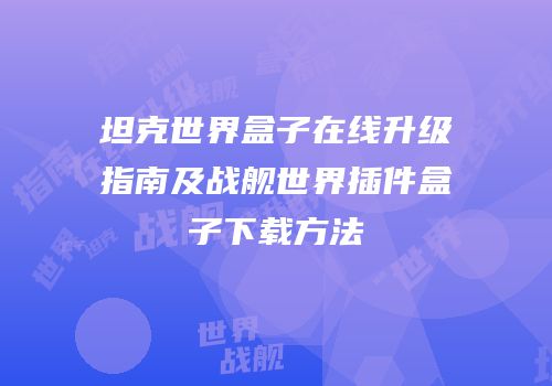 坦克世界盒子在线升级指南及战舰世界插件盒子下载方法