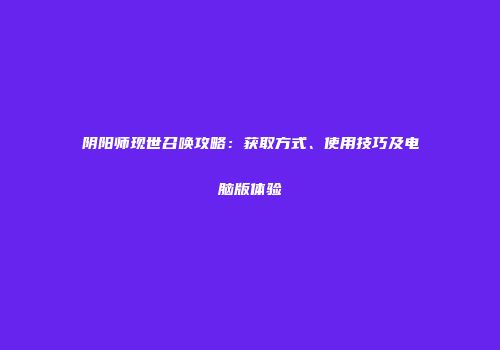 阴阳师现世召唤攻略：获取方式、使用技巧及电脑版体验