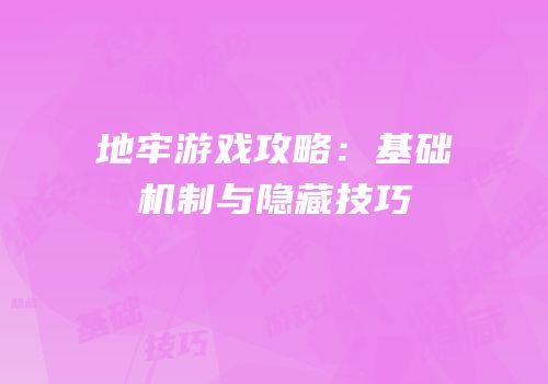 地牢游戏攻略：基础机制与隐藏技巧