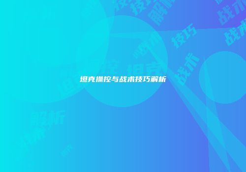 坦克操控与战术技巧解析