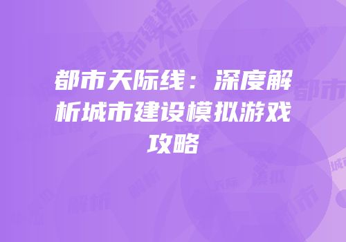 都市天际线：深度解析城市建设模拟游戏攻略