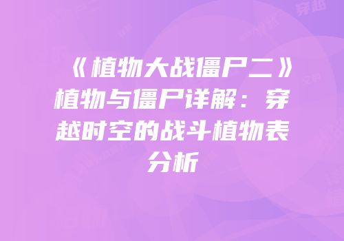 《植物大战僵尸二》植物与僵尸详解：穿越时空的战斗植物表分析
