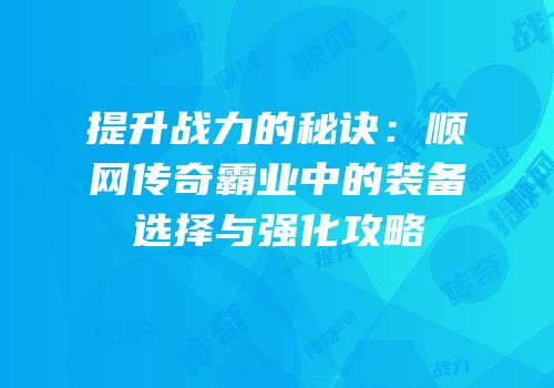 提升战力的秘诀：顺网传奇霸业中的装备选择与强化攻略