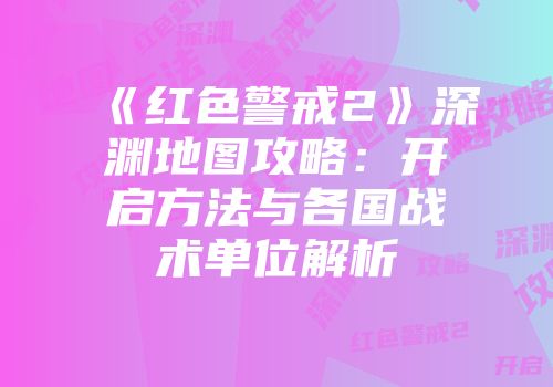 《红色警戒2》深渊地图攻略：开启方法与各国战术单位解析
