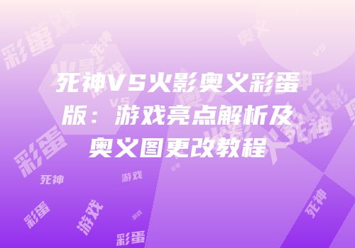 死神VS火影奥义彩蛋版：游戏亮点解析及奥义图更改教程