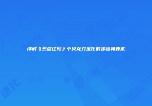 详解《热血江湖》中火龙刀进化的步骤和要求