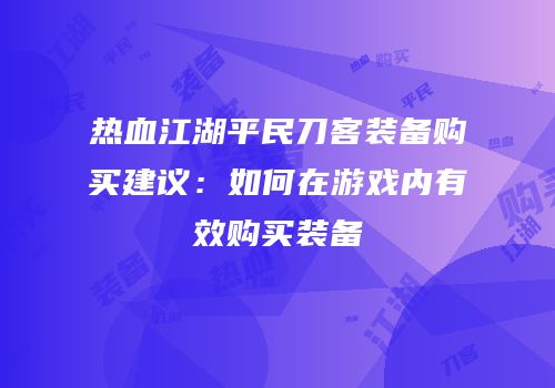 热血江湖平民刀客装备购买建议：如何在游戏内有效购买装备