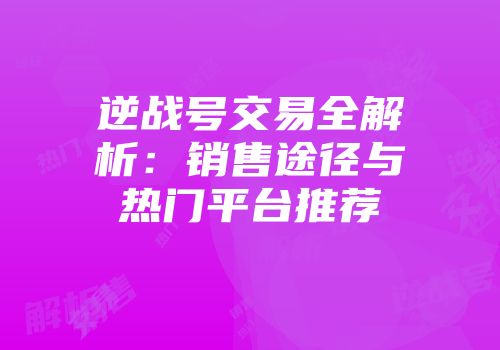逆战号交易全解析：销售途径与热门平台推荐