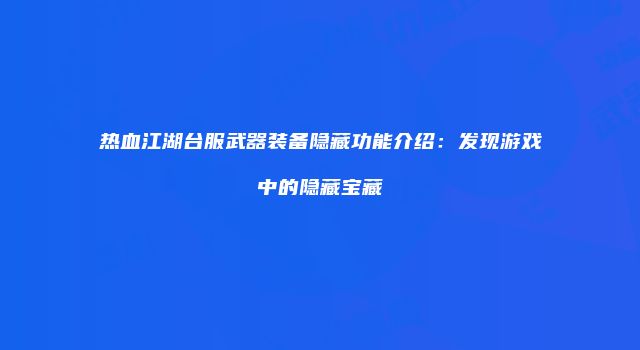 热血江湖台服武器装备隐藏功能介绍：发现游戏中的隐藏宝藏