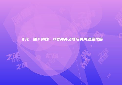 《光·遇》揭秘：0号身高之谜与身高测量攻略
