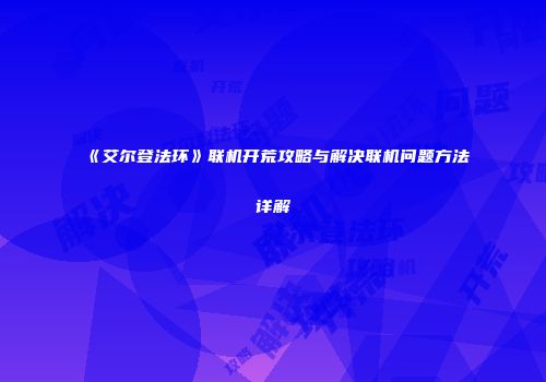 《艾尔登法环》联机开荒攻略与解决联机问题方法详解