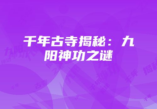 千年古寺揭秘：九阳神功之谜