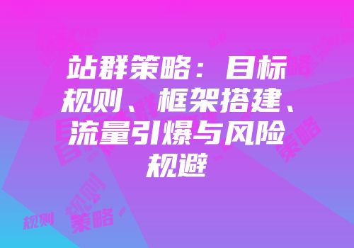 站群策略：目标规则、框架搭建、流量引爆与风险规避