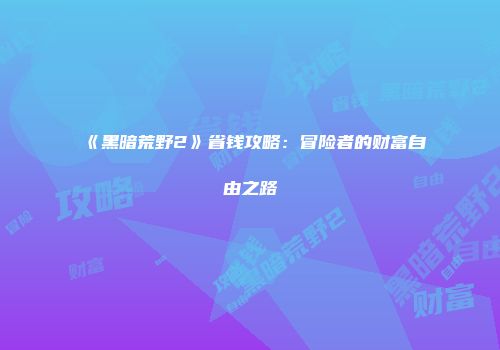 《黑暗荒野2》省钱攻略：冒险者的财富自由之路