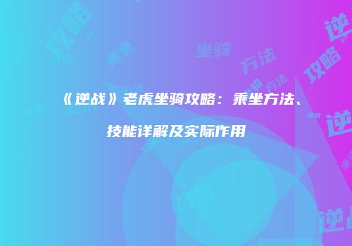 《逆战》老虎坐骑攻略：乘坐方法、技能详解及实际作用