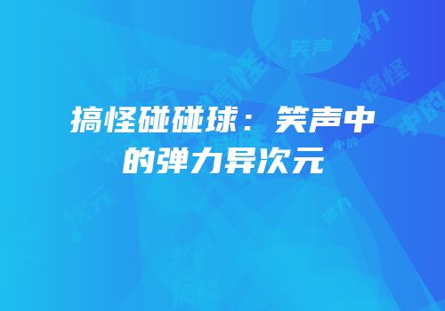 搞怪碰碰球：笑声中的弹力异次元