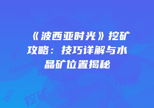 《波西亚时光》挖矿攻略：技巧详解与水晶矿位置揭秘