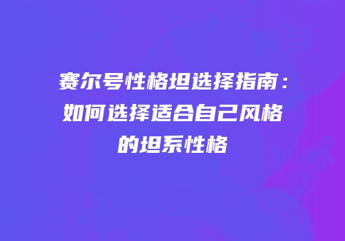 赛尔号性格坦选择指南：如何选择适合自己风格的坦系性格