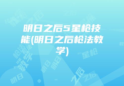明日之后5星枪技能(明日之后枪法教学)