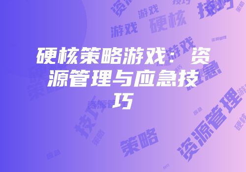 硬核策略游戏：资源管理与应急技巧