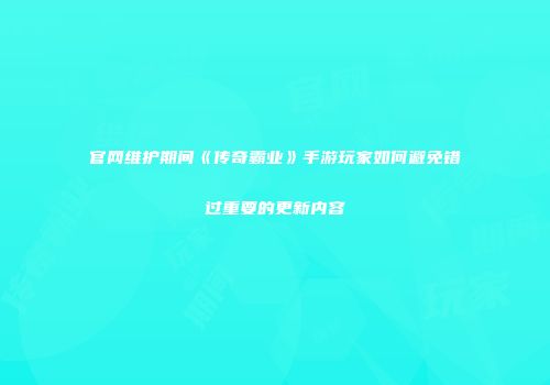 官网维护期间《传奇霸业》手游玩家如何避免错过重要的更新内容