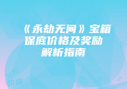 《永劫无间》宝箱保底价格及奖励解析指南
