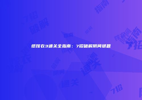 纸嫁衣3通关全指南：7招破解阴间谜题