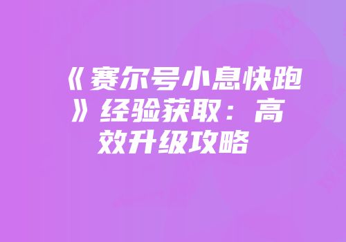 《赛尔号小息快跑》经验获取：高效升级攻略
