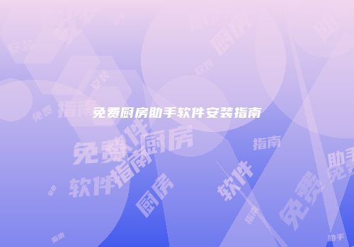 免费厨房助手软件安装指南