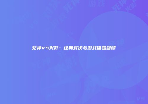 死神VS火影：经典对决与游戏体验回顾